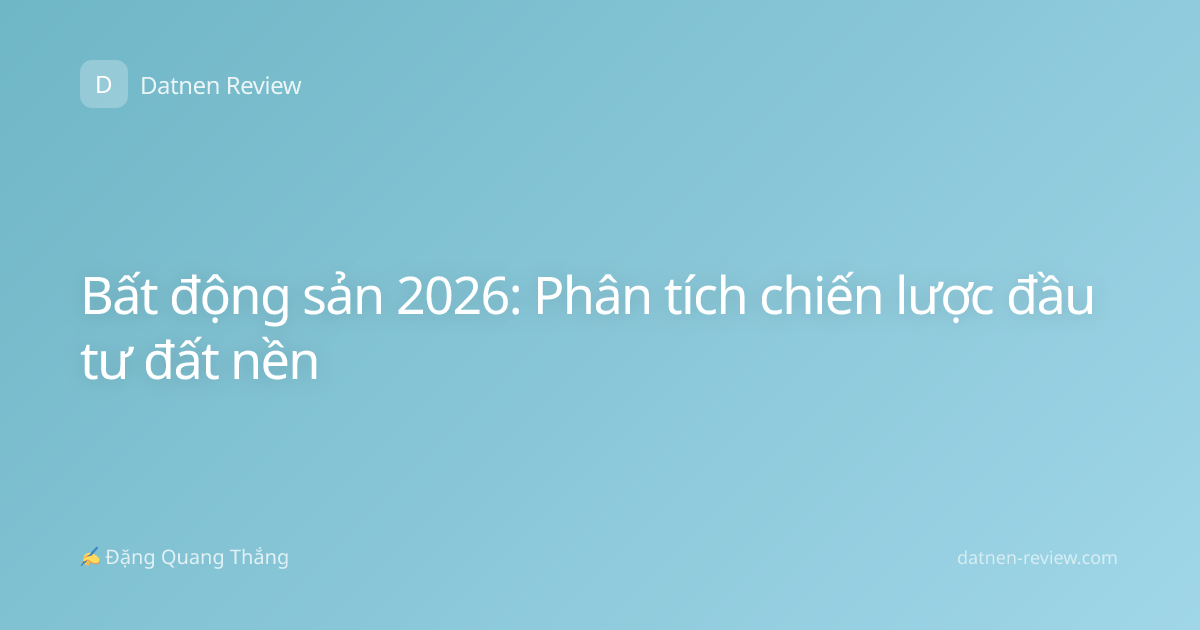 Bất động sản 2026: Phân tích chiến lược đầu tư đất nền
