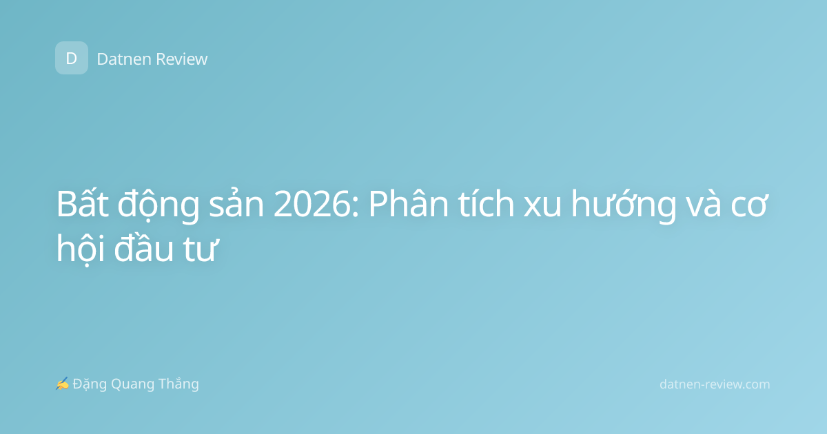 Bất động sản 2026: Phân tích xu hướng và cơ hội đầu tư