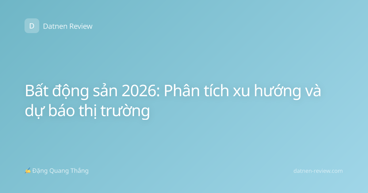 Bất động sản 2026: Phân tích xu hướng và dự báo thị trường