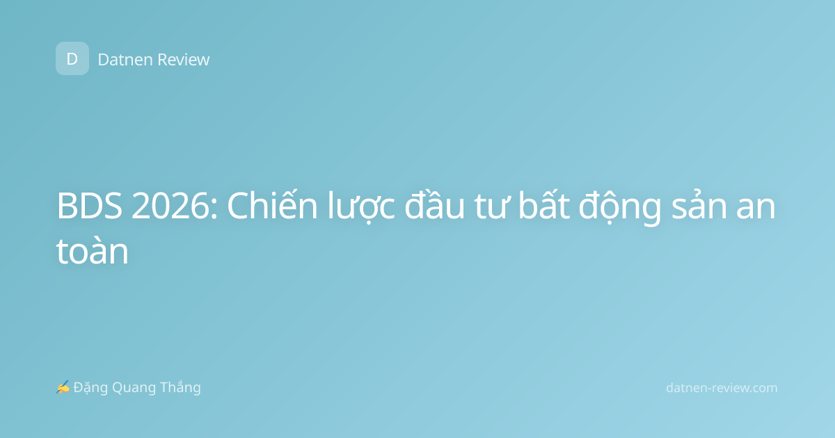 BDS 2026: Chiến lược đầu tư bất động sản an toàn