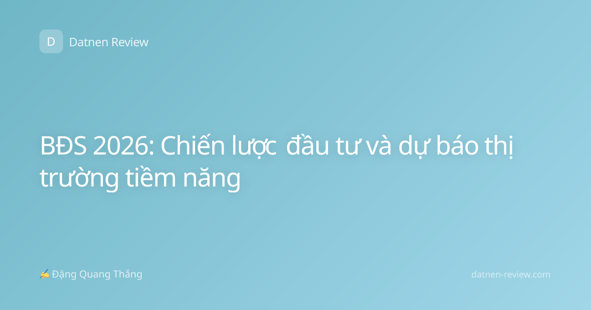 BĐS 2026: Chiến lược đầu tư và dự báo thị trường tiềm năng