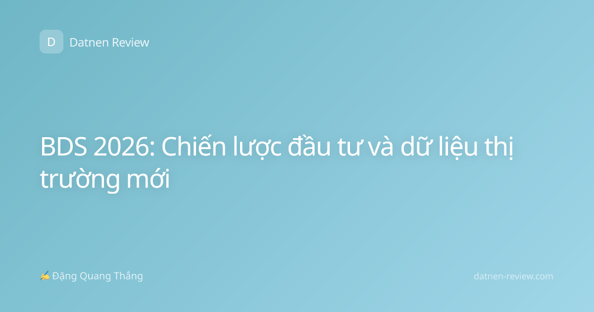 BDS 2026: Chiến lược đầu tư và dữ liệu thị trường mới