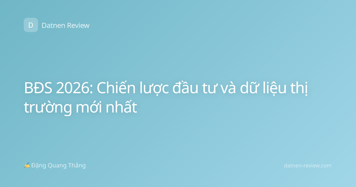 BĐS 2026: Chiến lược đầu tư và dữ liệu thị trường mới nhất