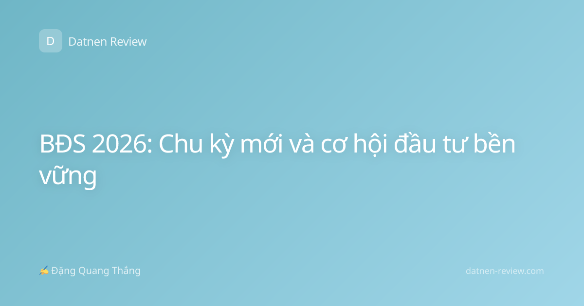 BĐS 2026: Chu kỳ mới và cơ hội đầu tư bền vững