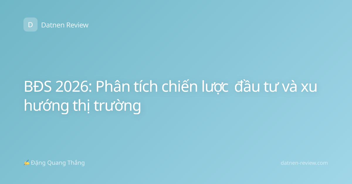 BĐS 2026: Phân tích chiến lược đầu tư và xu hướng thị trường