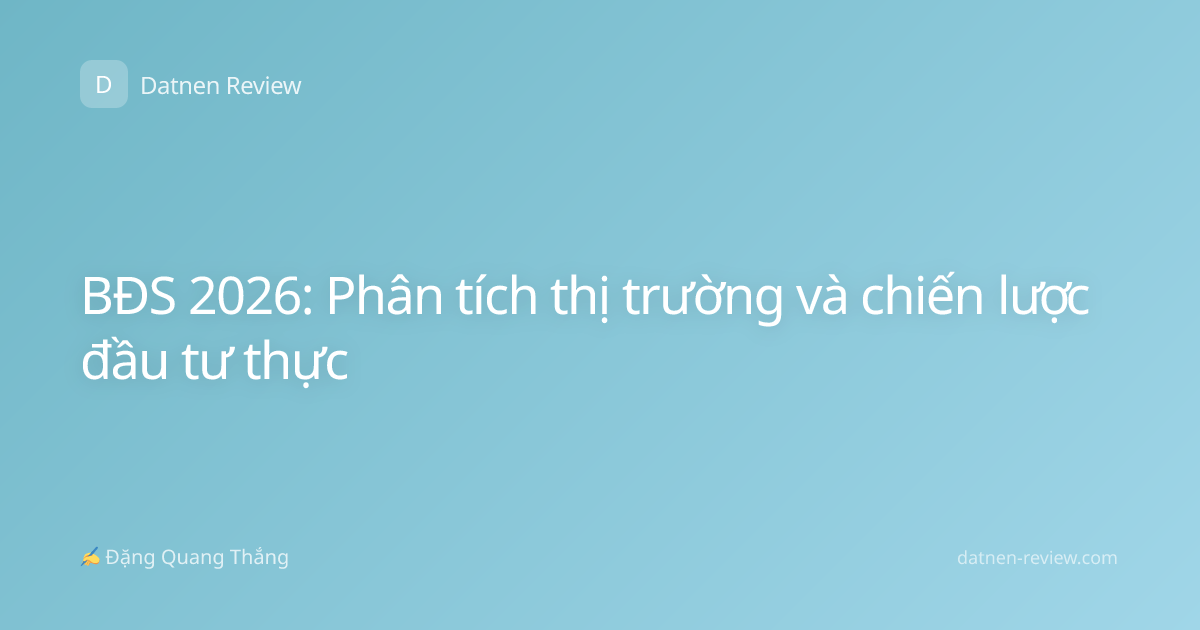 BĐS 2026: Phân tích thị trường và chiến lược đầu tư thực