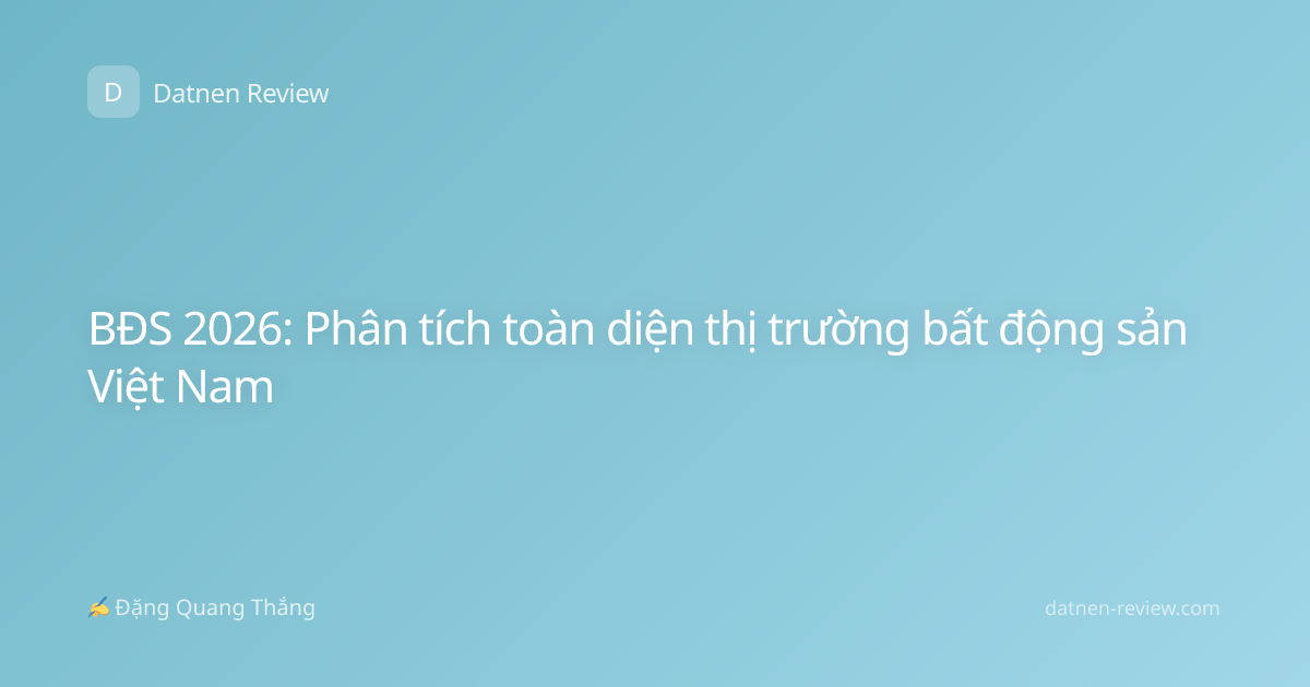 BĐS 2026: Phân tích toàn diện thị trường bất động sản Việt Nam