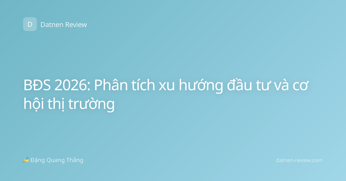 BĐS 2026: Phân tích xu hướng đầu tư và cơ hội thị trường