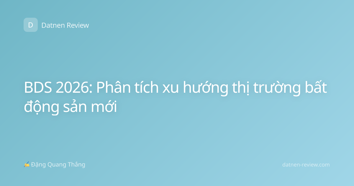 BDS 2026: Phân tích xu hướng thị trường bất động sản mới