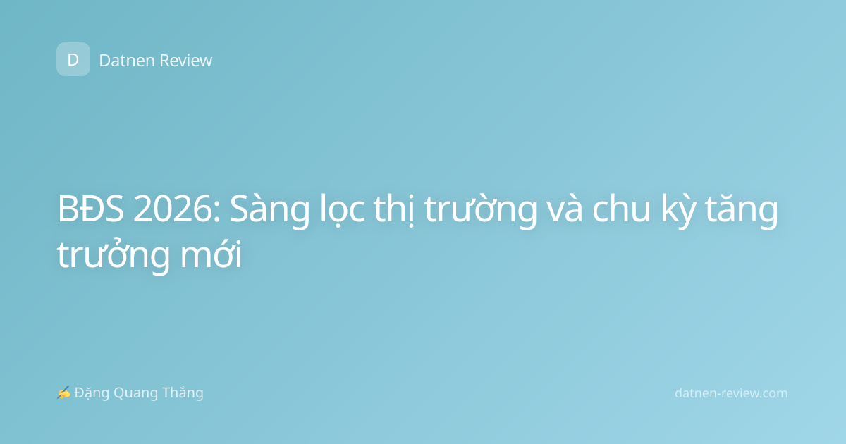 BĐS 2026: Sàng lọc thị trường và chu kỳ tăng trưởng mới