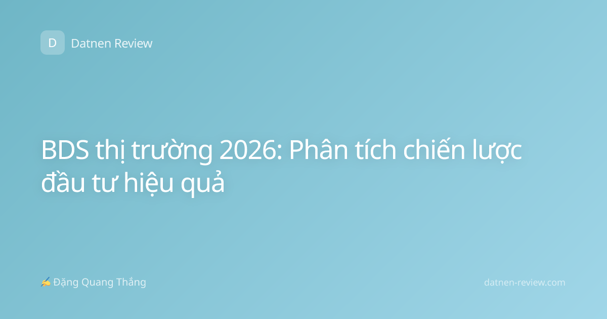 BDS thị trường 2026: Phân tích chiến lược đầu tư hiệu quả