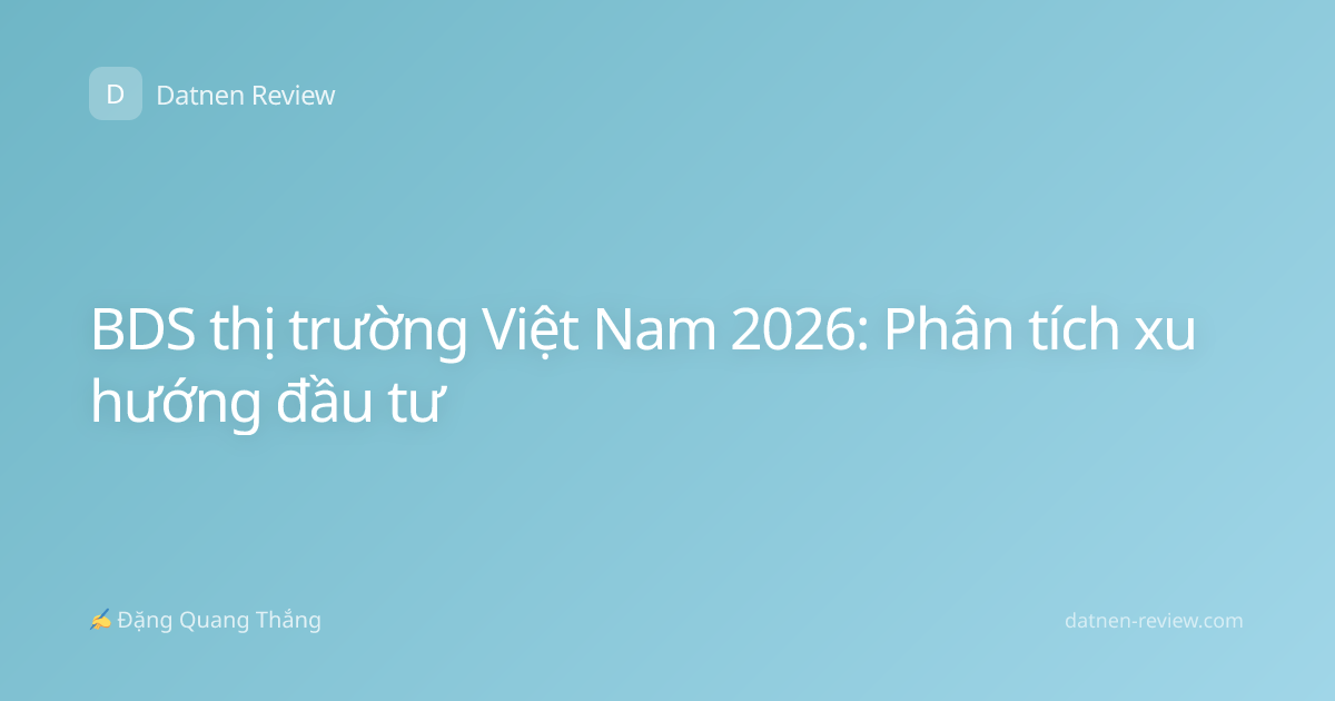 BDS thị trường Việt Nam 2026: Phân tích xu hướng đầu tư