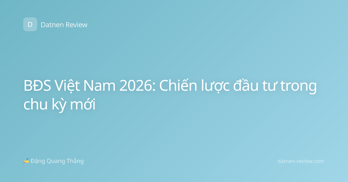BĐS Việt Nam 2026: Chiến lược đầu tư trong chu kỳ mới
